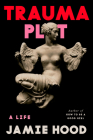 Trauma Plot: A Life By Jamie Hood Cover Image