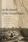 At the Hearth of the Crossed Races: A French-Indian Community in Nineteenth-Century Oregon, 1812-1859 By Melinda Marie Jetté Cover Image