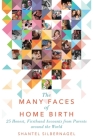 The Many Faces of Home Birth: 25 Honest, Firsthand Accounts from Parents around the World By Shantel Silbernagel Cover Image