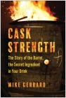 Cask Strength: The Story of the Barrel, the Secret Ingredient in Your Drink By Mike Gerrard Cover Image
