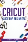 The Cricut Guide For Beginners By Monica Kupping Cover Image
