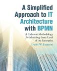 A Simplified Approach to IT Architecture with BPMN: A Coherent Methodology for Modeling Every Level of the Enterprise By David W. Enstrom Cover Image