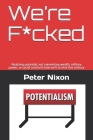 We're F*cked: Realizing potential, not maximizing wealth, military power, or social control is how we'll survive this century By Peter Nixon Fcpa Cover Image