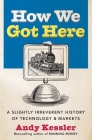 How We Got Here: A Slightly Irreverent History of Technology and Markets By Andy Kessler Cover Image