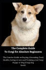The Complete Guide To Corgi for Absolute Beginners: The Concise Guide on Buying, Grooming, Food, Health, Caring or care and Training your Corgi Puppy By Jason Lee Cover Image