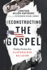 Reconstructing the Gospel: Finding Freedom from Slaveholder Religion By Jonathan Wilson-Hartgrove, William J. Barber (Foreword by) Cover Image
