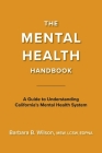The Mental Health Handbook: A Guide to Understanding California's Mental Health System By Barbara B. Wilson, LCSW Cover Image