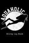 Aquaholic - Diving Log Book: Scuba Diving Log Dive Logbook 100 Dives Funny Scuba Diver Gift Cover Image