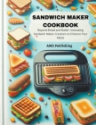 Sandwich Maker Cookbook: Beyond Bread and Butter: Innovating Sandwich Maker Creations to Enhance Your Meals Cover Image