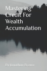 Mastering Credit For Wealth Accumulation By Jonathan Brown Cover Image