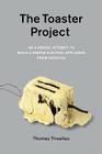 The Toaster Project: Or a Heroic Attempt to Build a Simple Electric Appliance from Scratch By Thomas Thwaites Cover Image