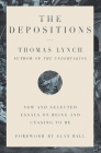 The Depositions: New and Selected Essays on Being and Ceasing to Be By Thomas Lynch, Alan Ball (Foreword by) Cover Image