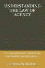 Understanding the Law of Agency: A Comprehensive Content For Law Student and Lecturers ... By Johnson Wayne Cover Image