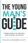 The Young Man's Guide: Timeless Wisdom for Improving Mind, Manners, and Morals (Annotated) By William Alexander Alcott Cover Image