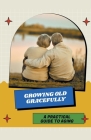 Growing Old Gracefully: A Practical Guide to Aging Cover Image