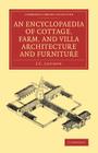 An Encyclopaedia of Cottage, Farm, and Villa Architecture and Furniture (Cambridge Library Collection - Art and Architecture) By J. C. Loudon Cover Image