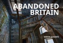Abandoned Britain By Simon Sugden Cover Image