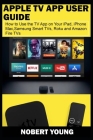 Apple TV App User Guide: How to Use the TV App on Your iPad, iPhone, Mac, Samsung Smart TVs, Roku and Amazon Fire TVs By Nobert Young Cover Image