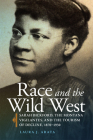 Race and the Wild West: Sarah Bickford, the Montana Vigilantes, and the Tourism of Decline, 1870-1930 Volume 17 (Race and Culture in the American West #17) By Laura J. Arata Cover Image