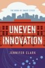 Uneven Innovation: The Work of Smart Cities By Jennifer Clark Cover Image