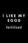 I Like My Eggs Fertilized: Funny Meme Embryologist Notebook Gift Idea For Hard Worker Award - 120 Pages (6