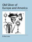 Old Silver of Europe and America By E. Alfred Jones Cover Image