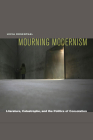 Mourning Modernism: Literature, Catastrophe, and the Politics of Consolation By Lecia Rosenthal Cover Image