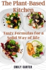 The Plant-Based Kitchen: Tasty Formulas for a Solid Way of life By Emily Carter Cover Image