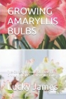 Growing Amaryllis Bulbs: The Gardeners Guide On How To Grow And Care For Amaryllis Bulbs By Lucky James Cover Image