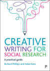 Creative Writing for Social Research: A Practical Guide By Richard Phillips, Helen Kara Cover Image