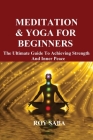 Meditation and Yoga for Beginners - The Ultimate Guide to Achieving Strength and Inner Peace Cover Image