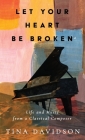 Let Your Heart Be Broken: Life and Music from a Classical Composer By Tina Davidson Cover Image