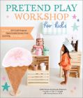 Pretend Play Workshop for Kids: A Year of DIY Craft Projects and Open-Ended Screen-Free Learning for Kids Ages 3-7 By Caitlin Kruse, Mandy Roberson, Emma Johnson (With) Cover Image