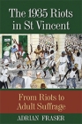The 1935 Riots in St Vincent: From Riots to Adult Suffrage By Adrian Fraser Cover Image