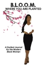 B.L.O.O.M. Where You Are Planted: A Guided Journal for the Modern Black Woman Cover Image