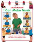 Show Me How: I Can Make Music: Easy-To-Make Instruments for Kids Shown Step by Step Cover Image
