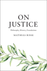 On Justice: Philosophy, History, Foundations By Mathias Risse Cover Image