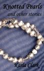 Knotted Pearls: And Other Stories By Karla Clark Cover Image