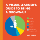 A Visual Learner's Guide to Being a Grown-Up By Matt Shirley Cover Image