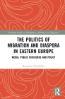 The Politics of Migration and Diaspora in Eastern Europe: Media, Public Discourse and Policy (Routledge Studies in Development) By Ruxandra Trandafoiu Cover Image