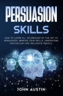 Persuasion skills: How to learn all techniques of the art of persuasion, improve your skills, understand psychology and influence people. Cover Image