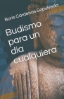 Budismo para un día cualquiera By Boris Cardenas Sepulveda, Boris Cárdenas Sepulveda Cover Image