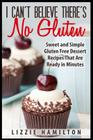 I Can't Believe There's No Gluten: Sweet and Simple Gluten Free Dessert Recipes That Are Ready in Minutes By Lizzie Hamilton Cover Image