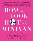 How to Look Hot in a Minivan: A Real Woman's Guide to Losing Weight, Looking Great, and Dressing Chic in the Age of the Celebrity Mom By Janice Min Cover Image