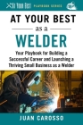 At Your Best as a Welder: Your Playbook for Building a Successful Career and Launching a Thriving Small Business as a Welder (At Your Best Playbooks) Cover Image