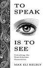 To Speak Is to See: Unlocking the Dual-Literate Generation By Max Kelbly Cover Image