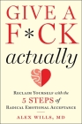 Give a F*ck, Actually: Reclaim Yourself with the 5 Steps of Radical Emotional Acceptance By Alex Wills, M.D. Cover Image
