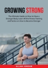 Growing Strong: The Ultimate Guide on How to Have a Stronger Body, Learn All the Fitness Training and Tactics on How to Become Stronge By Allan Jordan Cover Image