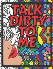Talk Dirty To Me: A Sex Coloring Book For Men: Naughty Kinky Coloring Pages Of Sex Phrases That'll Relax, Entice & Arouse Your Boyfriend By Naughty Nice Press Cover Image