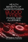 Health Benefits of Understanding Blood Types, Foods, and Allergies By Nnabuike Cover Image